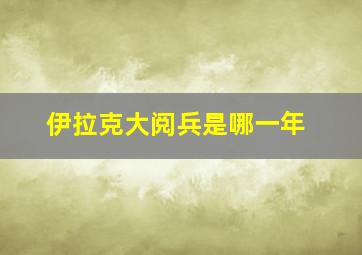 伊拉克大阅兵是哪一年