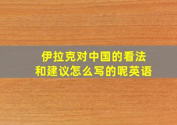 伊拉克对中国的看法和建议怎么写的呢英语