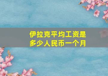 伊拉克平均工资是多少人民币一个月