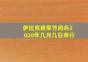 伊拉克建军节阅兵2020年几月几日举行