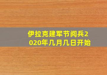 伊拉克建军节阅兵2020年几月几日开始