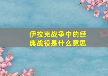 伊拉克战争中的经典战役是什么意思