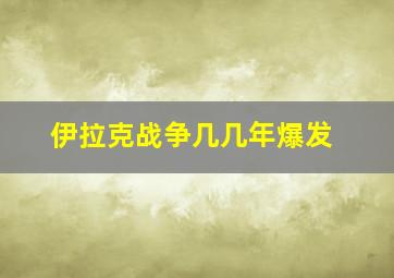 伊拉克战争几几年爆发