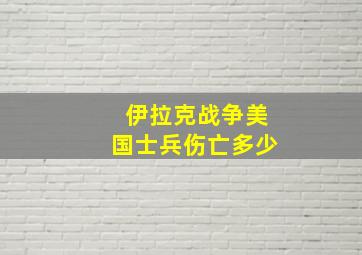 伊拉克战争美国士兵伤亡多少