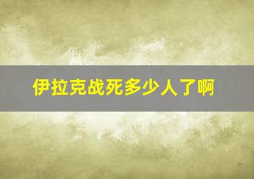 伊拉克战死多少人了啊