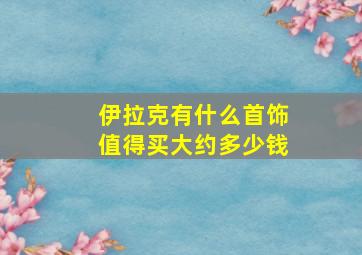 伊拉克有什么首饰值得买大约多少钱