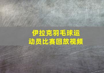 伊拉克羽毛球运动员比赛回放视频