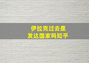 伊拉克过去是发达国家吗知乎