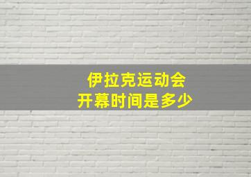 伊拉克运动会开幕时间是多少