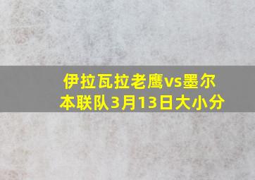 伊拉瓦拉老鹰vs墨尔本联队3月13日大小分