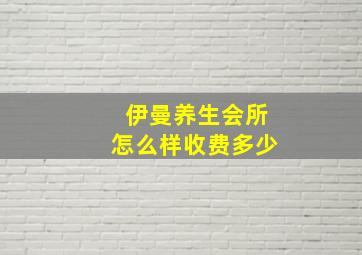 伊曼养生会所怎么样收费多少