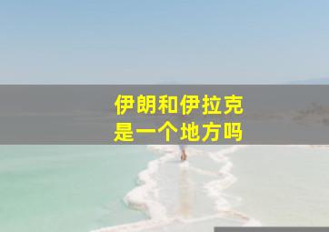 伊朗和伊拉克是一个地方吗