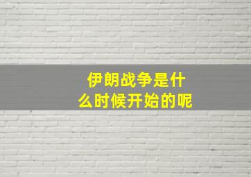 伊朗战争是什么时候开始的呢