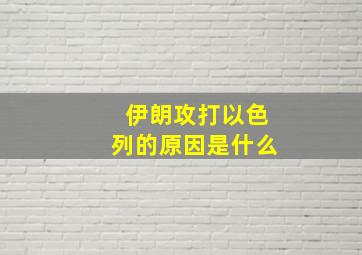 伊朗攻打以色列的原因是什么