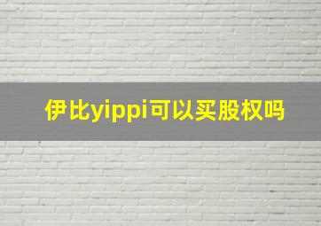 伊比yippi可以买股权吗