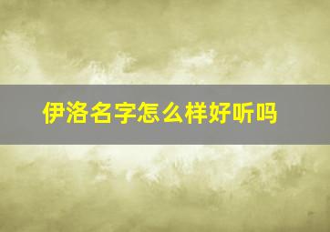 伊洛名字怎么样好听吗