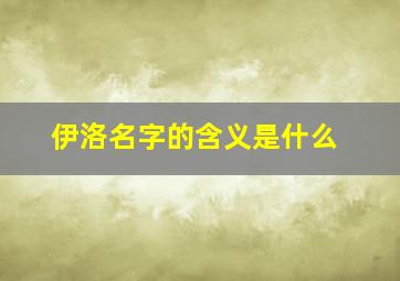 伊洛名字的含义是什么