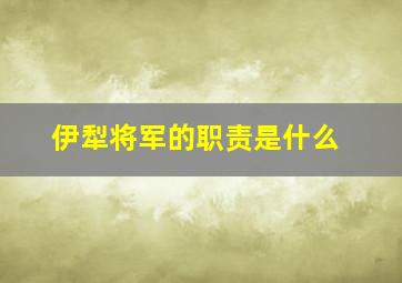 伊犁将军的职责是什么