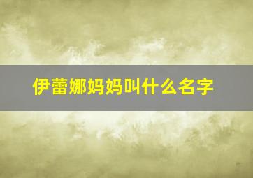 伊蕾娜妈妈叫什么名字