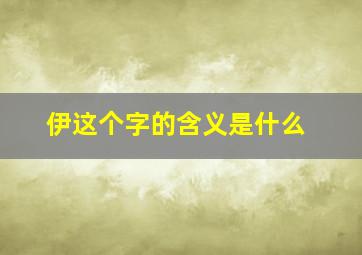 伊这个字的含义是什么