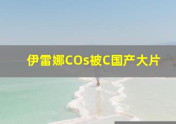 伊雷娜COs被C国产大片