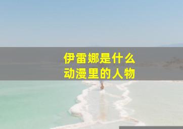 伊雷娜是什么动漫里的人物