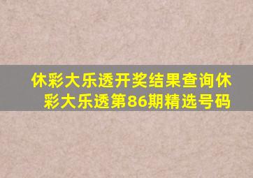 休彩大乐透开奖结果查询休彩大乐透第86期精选号码