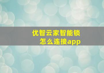 优智云家智能锁怎么连接app