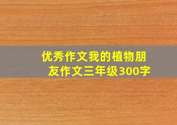 优秀作文我的植物朋友作文三年级300字