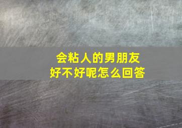 会粘人的男朋友好不好呢怎么回答