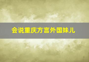 会说重庆方言外国妹儿