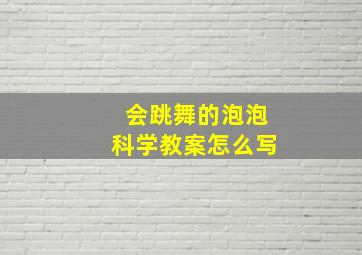 会跳舞的泡泡科学教案怎么写