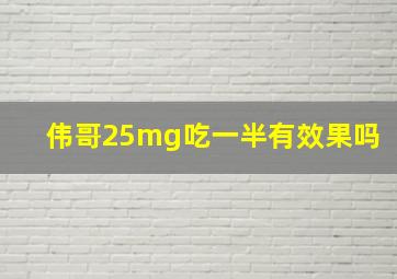 伟哥25mg吃一半有效果吗