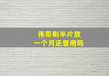 伟哥剩半片放一个月还管用吗