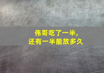 伟哥吃了一半,还有一半能放多久