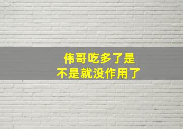 伟哥吃多了是不是就没作用了