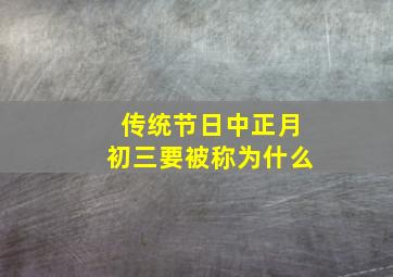 传统节日中正月初三要被称为什么