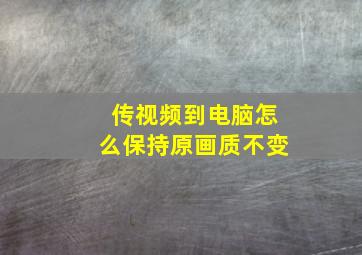 传视频到电脑怎么保持原画质不变