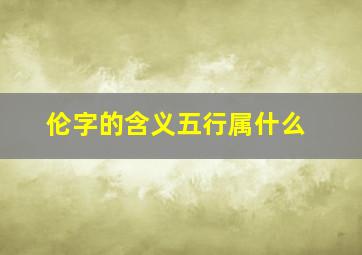 伦字的含义五行属什么