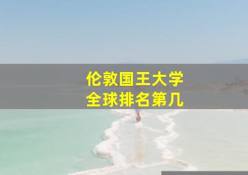 伦敦国王大学全球排名第几