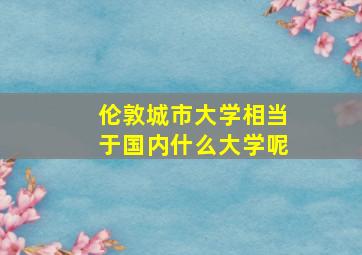 伦敦城市大学相当于国内什么大学呢