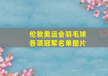 伦敦奥运会羽毛球各项冠军名单图片