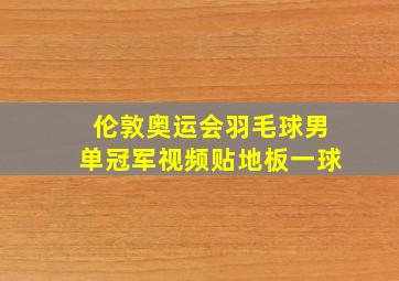 伦敦奥运会羽毛球男单冠军视频贴地板一球