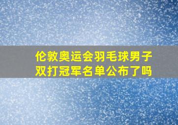 伦敦奥运会羽毛球男子双打冠军名单公布了吗