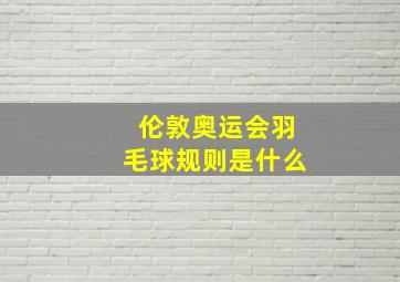 伦敦奥运会羽毛球规则是什么