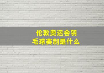 伦敦奥运会羽毛球赛制是什么