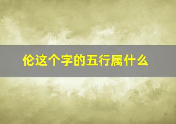 伦这个字的五行属什么