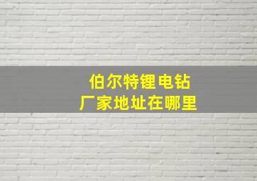 伯尔特锂电钻厂家地址在哪里