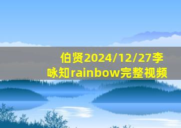 伯贤2024/12/27李咏知rainbow完整视频