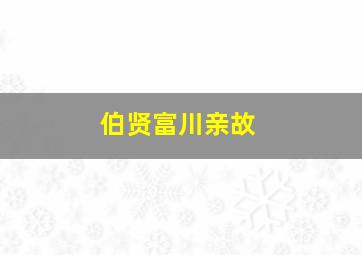 伯贤富川亲故